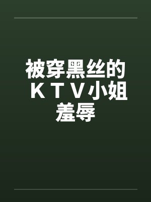 被穿黑丝的ＫＴＶ小姐羞辱封面