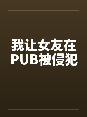 我让女友在PUB被侵犯by佚名笔趣阁无弹窗封面