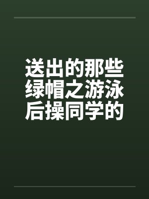 送出的那些绿帽之游泳后操同学的母亲封面