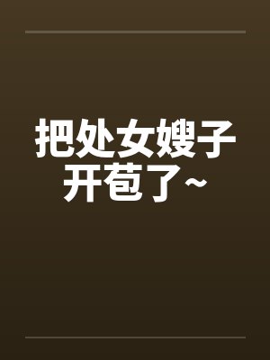 把处女嫂子开苞了~by佚名封面