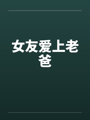 女友爱上老爸笔趣阁无弹窗封面