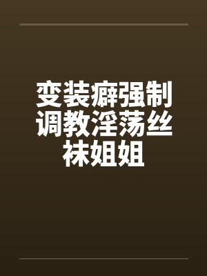 变装癖强制调教淫荡丝袜姐姐封面