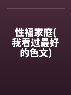 性福家庭(我看过最好的色文)by佚名笔趣阁无弹窗封面