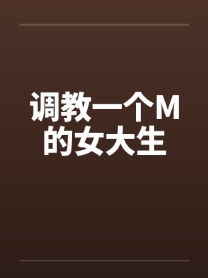 调教一个M的女大生笔趣阁无弹窗封面