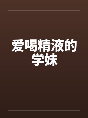 爱喝精液的学妹笔趣阁无弹窗封面