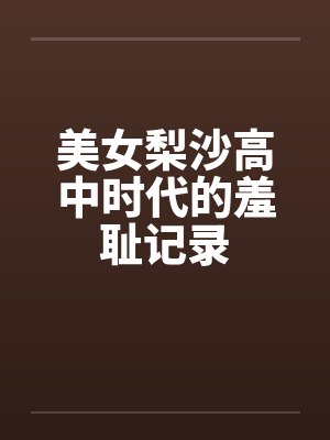 美女梨沙高中时代的羞耻记录by佚名笔趣阁无弹窗封面