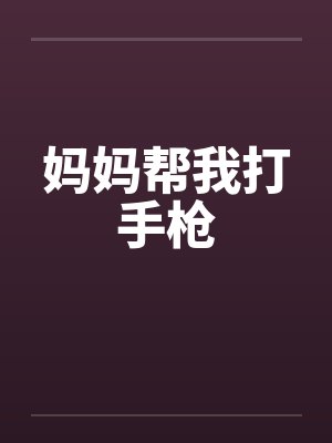 妈妈帮我打手枪笔趣阁无弹窗封面