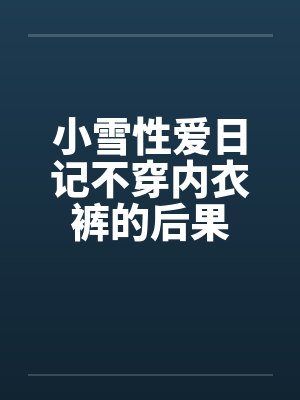 小雪性爱日记不穿内衣裤的后果封面