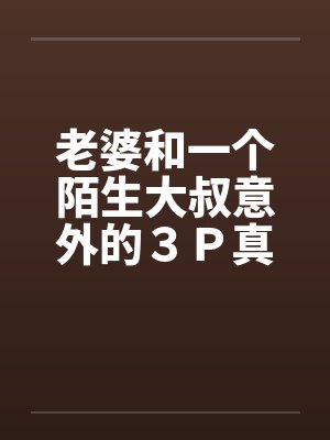 老婆和一个陌生大叔意外的３Ｐ真实经历封面