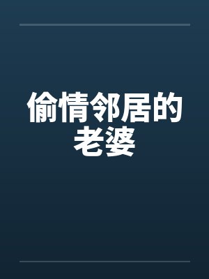 偷情邻居的老婆笔趣阁无弹窗封面