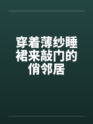 穿着薄纱睡裙来敲门的俏邻居by佚名笔趣阁无弹窗封面