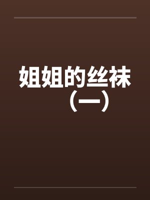 姐姐的丝袜（一）笔趣阁无弹窗封面