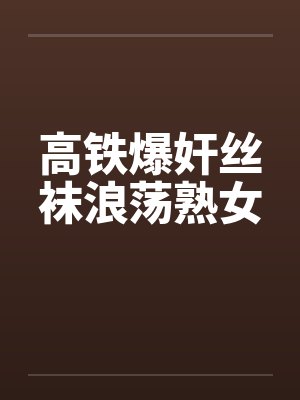 高铁爆奸丝袜浪荡熟女by佚名笔趣阁无弹窗封面