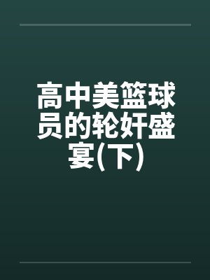 高中美篮球员的轮奸盛宴(下)by佚名笔趣阁无弹窗封面