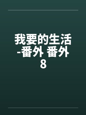 我要的生活-番外 番外8by佚名笔趣阁无弹窗封面