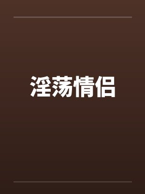 淫荡情侣笔趣阁无弹窗封面