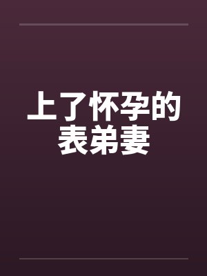 上了怀孕的表弟妻笔趣阁无弹窗封面