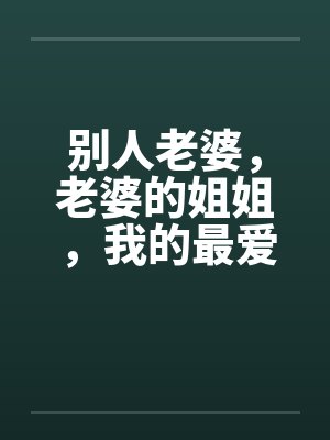 别人老婆，老婆的姐姐，我的最爱by佚名封面
