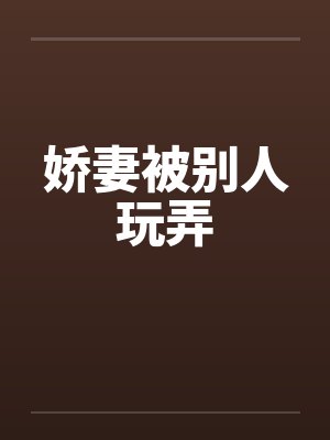 娇妻被别人玩弄笔趣阁无弹窗封面