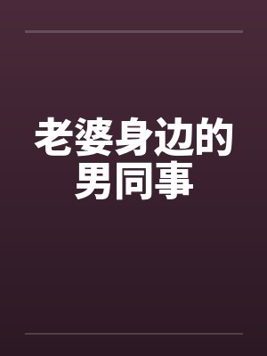 老婆身边的男同事笔趣阁无弹窗封面
