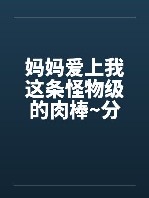 妈妈爱上我这条怪物级的肉棒~分享给她的好友一起品尝-A封面