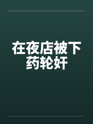 在夜店被下药轮奸封面