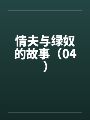 情夫与绿奴的故事（04）笔趣阁无弹窗封面