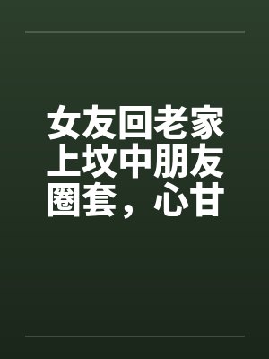 女友回老家上坟中朋友圈套，心甘情愿当地下女友被奸by佚名笔趣阁无弹窗封面
