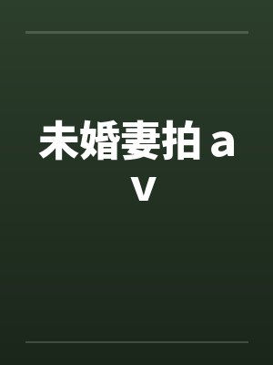 未婚妻拍ａｖ笔趣阁无弹窗封面