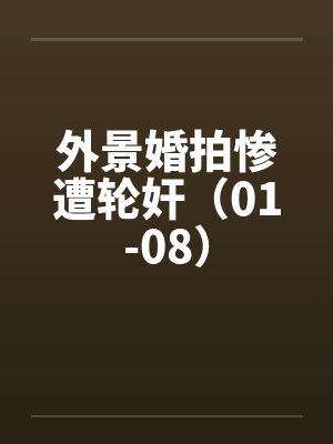外景婚拍惨遭轮奸（01-08）by佚名封面