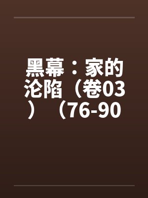 黑幕：家的沦陷（卷03）（76-90）笔趣阁无弹窗封面