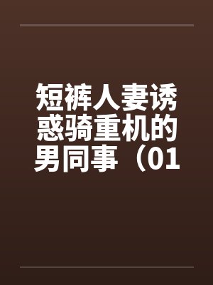 短裤人妻诱惑骑重机的男同事（01-03）封面