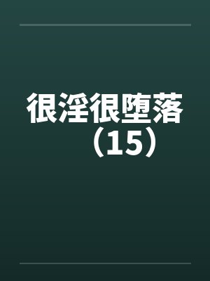 很淫很堕落（15）by佚名笔趣阁无弹窗封面