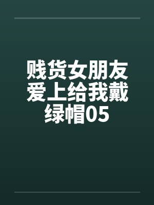 贱货女朋友爱上给我戴绿帽05封面