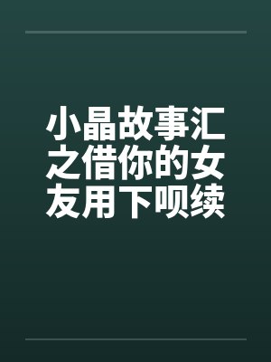 小晶故事汇之借你的女友用下呗续2by佚名笔趣阁无弹窗封面