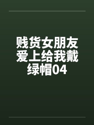 贱货女朋友爱上给我戴绿帽04by佚名笔趣阁无弹窗封面