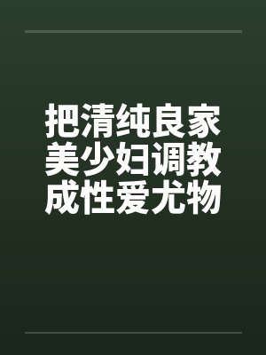 把清纯良家美少妇调教成性爱尤物笔趣阁无弹窗封面