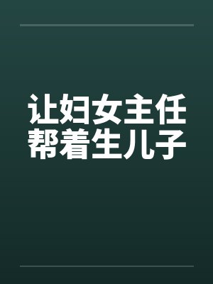 让妇女主任帮着生儿子笔趣阁无弹窗封面