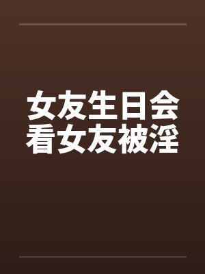 女友生日会看女友被淫by佚名封面