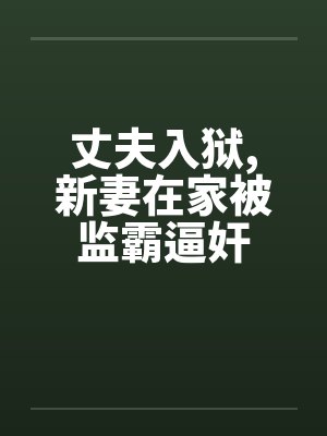 丈夫入狱,新妻在家被监霸逼奸by佚名笔趣阁无弹窗封面