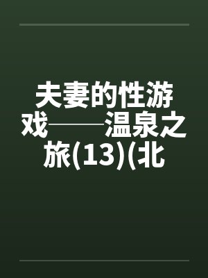 夫妻的性游戏──温泉之旅(13)(北海道旅行)by佚名笔趣阁无弹窗封面