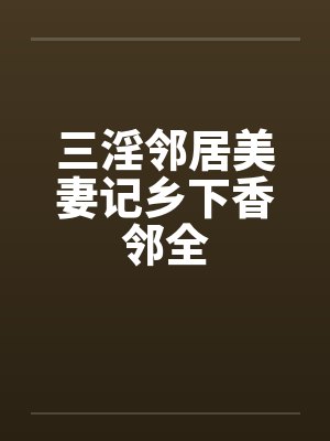三淫邻居美妻记乡下香邻全封面