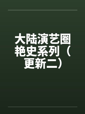大陆演艺圈艳史系列（更新二）by佚名笔趣阁无弹窗封面