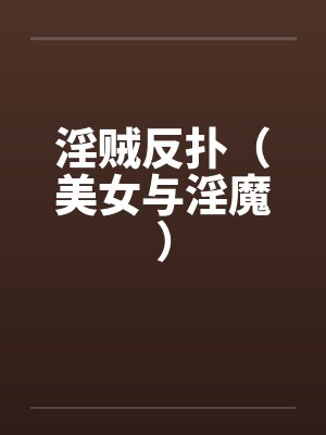 淫贼反扑（美女与淫魔）笔趣阁无弹窗封面