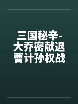 三国秘辛-大乔密献退曹计孙权战前大练兵封面