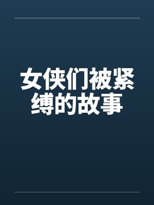 女侠们被紧缚的故事by佚名封面