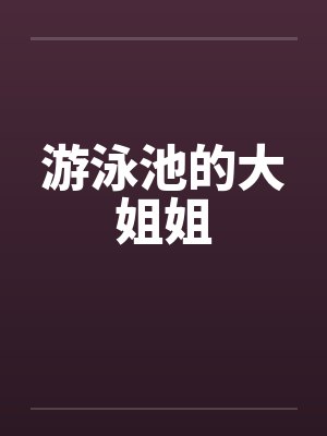 游泳池的大姐姐笔趣阁无弹窗封面