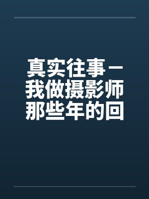 真实往事－我做摄影师那些年的回忆笔趣阁无弹窗封面