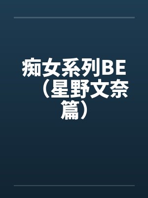痴女系列BE（星野文奈篇）笔趣阁无弹窗封面