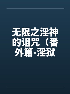 无限之淫神的诅咒（番外篇-淫狱迷宫（续））（05-06）by佚名笔趣阁无弹窗封面